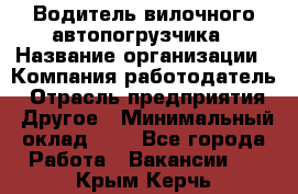 Водитель вилочного автопогрузчика › Название организации ­ Компания-работодатель › Отрасль предприятия ­ Другое › Минимальный оклад ­ 1 - Все города Работа » Вакансии   . Крым,Керчь